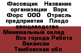 Фасовщик › Название организации ­ Ворк Форс, ООО › Отрасль предприятия ­ Плодо-, овощеводство › Минимальный оклад ­ 26 000 - Все города Работа » Вакансии   . Тамбовская обл.,Моршанск г.